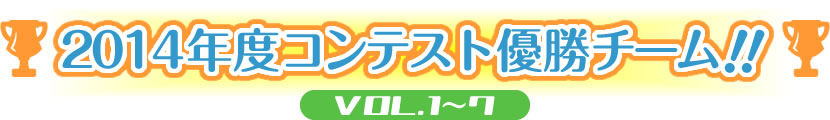 2014年度コンテスト優勝チーム！！VOL.1～7